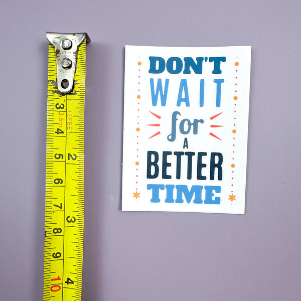 Don’t Wait For A Better Time - Sticker